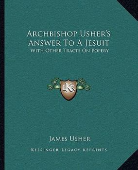 Paperback Archbishop Usher's Answer To A Jesuit: With Other Tracts On Popery Book