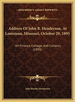Address Of John B. Henderson, At Louisiana, Missouri, October 29, 1895: On Finance, Coinage, And Currency (1895)