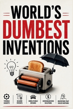 World's Dumbest Inventions: 100+ Failed Products, Terrible Gadgets, Bizarre Patents, Unbelievable Designs, Overengineered Solutions & Real Inventions ... (The Bathroom Entertainment Collection)