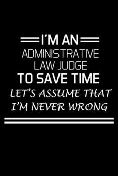 Paperback I'm an Administrative Law Judge to Save Time: Administrative Law Judge Notebook - Blank Lined Notebook Journal - (6 x 9 - 120 Pages) - Administrative Book