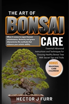 Paperback The Art of Bonsai Care: Essential Advanced Instructions and Techniques for Growing Healthy Bonsai Tree With Secret Tips and Tricks. Book
