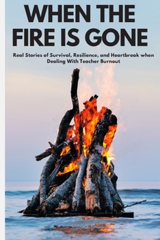 Paperback When the Fire is Gone: Real Stories of Survival, Resilience, and Heartbreak When Dealing With Teacher Burnout Book