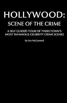 Hollywood: Scene of the Crime: A Self Guided Tour of Tinseltown's Most Infamous Celebrity Crime Scenes