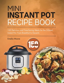 Paperback Mini Instant Pot Recipe Book: 150 Delicious and Time-Saving Meals for the 3-Quart Instant Pot: From Breakfast to Desserts Book
