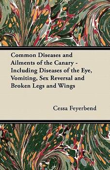 Paperback Common Diseases and Ailments of the Canary - Including Diseases of the Eye, Vomiting, Sex Reversal and Broken Legs and Wings Book