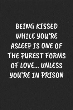 Being Kissed While You’re Asleep Is One Of The Purest Forms Of Love… Unless You’Re In Prison: Funny Notebook For Coworkers for the Office  - Blank Lined Journal Mens Gag Gifts For Women