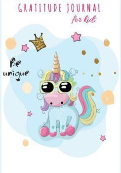 Gratitude Journal for Kids: Be Unique: Cute Unicorn: Daily Writing Today I Am Grateful For..Daily Practices for Girls Happiness, Guide to Cultivate an Attitude of Gratitude Practices for Happiness & M