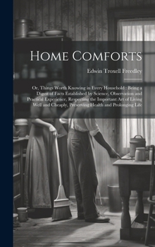 Hardcover Home Comforts: Or, Things Worth Knowing in Every Household: Being a Digest of Facts Established by Science, Observation and Practical Book