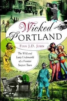 Wicked Portland:: The Wild and Lusty Underworld of a Frontier Seaport Town - Book  of the Wicked Series