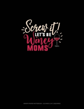 Screw It Let's Be Winey Moms: Graph Paper Notebook - 0.25 Inch (1/4") Squares
