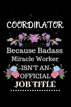 Coordinator Because Badass Miracle Worker Isn't an Official Job Title: Lined Journal Notebook Gift for Coordinator. Notebook / Diary / Thanksgiving & Christmas Gift For Coordinator