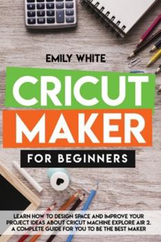 Paperback Cricut Maker for Beginners: Learn How to Design Space and Improve Your Project Ideas about Cricut Machine Explore Air 2. a Complete Guide for You Book