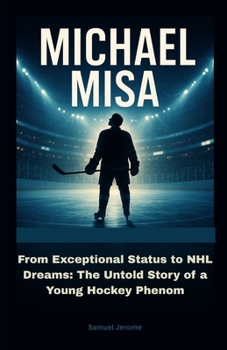 MICHAEL MISA: From Exceptional Status to NHL Dreams: The Untold Story of a Young Hockey Phenom