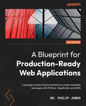 Paperback A Blueprint for Production-Ready Web Applications: Leverage industry best practices to create complete web apps with Python, TypeScript, and AWS Book