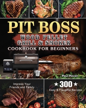 Paperback Pit Boss Wood Pellet Grill & Smoker Cookbook for Beginners: 300 Easy & Flavorful Recipes to Impress Your Friends and Family Book