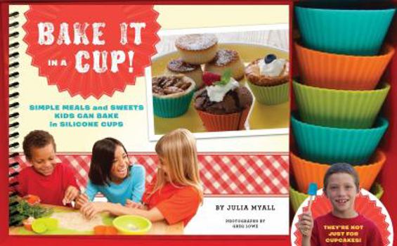 Hardcover Bake It in a Cup!: Simple Meals and Sweets Kids Can Bake in Silicone Cups Book