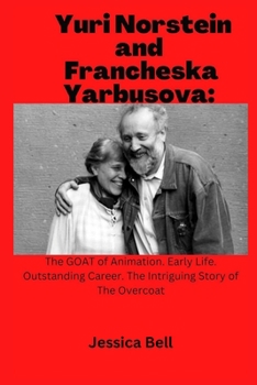 Paperback Yuri Norstein and Francheska Yarbusova: The GOAT of Animation. Early Life. Outstanding Career. The Intriguing Story of The Overcoat Book