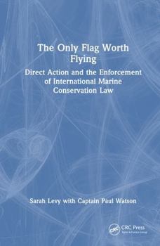 Hardcover The Only Flag Worth Flying: Direct Action and the Enforcement of International Marine Conservation Law Book