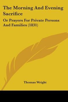 The Morning and Evening Sacrifice: Or Prayers for Private Persons and Families (Classic Reprint)