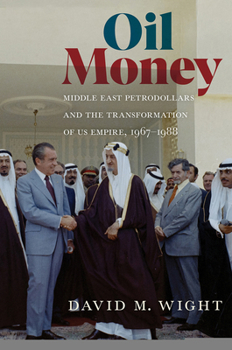 Oil Money: Middle East Petrodollars and the Transformation of US Empire, 1967-1988 - Book  of the United States in the World