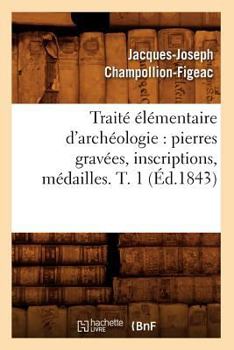 Paperback Traité Élémentaire d'Archéologie: Pierres Gravées, Inscriptions, Médailles. T. 1 (Éd.1843) [French] Book