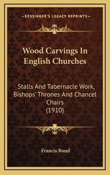 Hardcover Wood Carvings In English Churches: Stalls And Tabernacle Work, Bishops' Thrones And Chancel Chairs (1910) Book