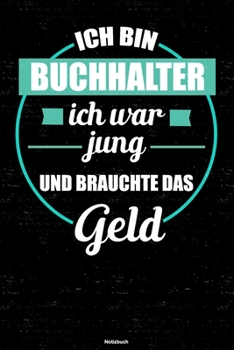 Ich bin Buchhalter ich war jung und brauchte das Geld Notizbuch: Buchhalter Journal DIN A5 liniert 120 Seiten Geschenk (German Edition)