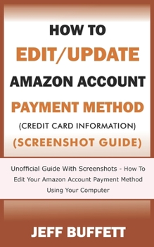 Paperback How To Edit/Update Amazon Account Payment Method (Credit Card Information) (Screenshot Guide): Unofficial Guide With Screenshots - How To Edit Your Am Book