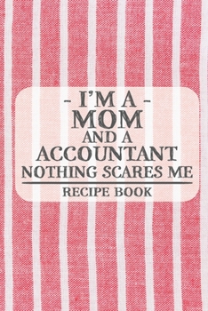 I'm a Mom and a Accountant Nothing Scares Me Recipe Book: Blank Recipe Book to Write in for Women, Bartenders, Drink and Alcohol Log, Document all ... for Women, Wife, Mom, Aunt (6x9 120 pages)