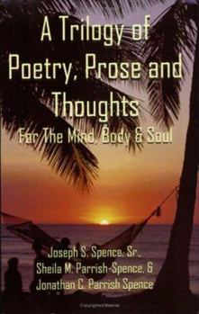 Paperback A Trilogy of Poetry, Prose and Thoughts: For The Mind, Body & Soul Book