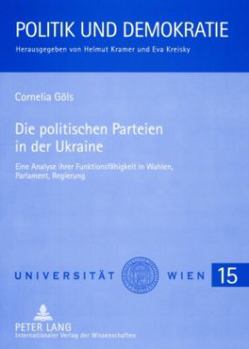 Die politischen Parteien in der Ukraine: Eine Analyse ihrer Funktionsfaehigkeit in Wahlen, Parlament, Regierung