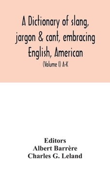 A Dictionary of Slang, Jargon & Cant: Embracing English, American, and Anglo-Indian Slang, Pidgin English, Tinker's Jargon, and Other Irregular Phraseology; Volume 1