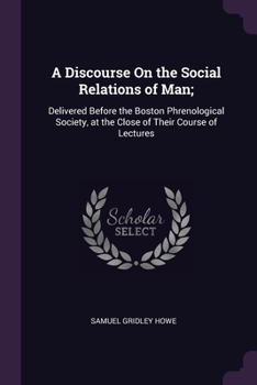 Paperback A Discourse On the Social Relations of Man;: Delivered Before the Boston Phrenological Society, at the Close of Their Course of Lectures Book