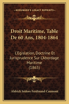 Droit Maritime, Table De 60 Ans, 1804-1864: L'Egislation, Doctrine Et Jurisprudence Sur L'Abordage Maritime (1865)