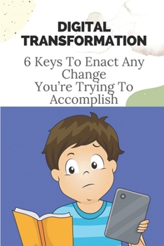 Paperback Digital Transformation: 6 Keys To Enact Any Change You're Trying To Accomplish: Management Of Stakeholders Book