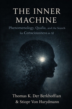 The Inner Machine: Phenomenology, Qualia, and the Search for Consciousness in AI (Artifical Intelligence and the Future of Humanity)