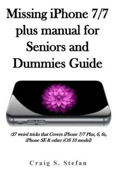 Paperback Missing iPhone 7/7 Plus Manual for Seniors and Dummies Guide.: (27 Weird Tricks That Covers iPhone 7/7 Plus, 6, 6s, iPhone Se & Other IOS 10 Model) Book