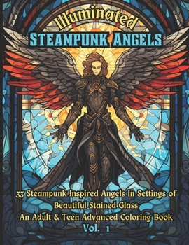 Illuminated Steampunk Angels Advanced Adult & Teen Coloring Book, Vol. 1: 33 Steampunk-Inspired Angels In Settings of Beautiful Mosaic Stained Glass Windows B0CN5FDWTP Book Cover