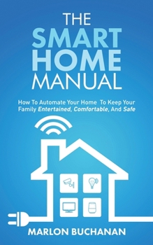 Paperback The Smart Home Manual: How To Automate Your Home To Keep Your Family Entertained, Comfortable, And Safe Book