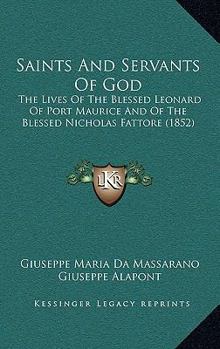 Saints And Servants Of God: The Lives Of The Blessed Leonard Of Port Maurice And Of The Blessed Nicholas Fattore