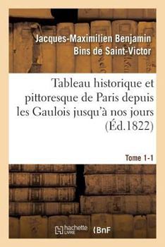 Paperback Tableau Historique Et Pittoresque de Paris Depuis Les Gaulois Jusqu'à Nos Jours Tome 1-1 [French] Book