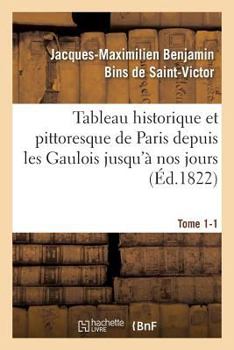 Tableau Historique Et Pittoresque de Paris Depuis Les Gaulois Jusqu'a Nos Jours Tome 1-1