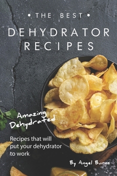 Paperback The Best Dehydrator Recipes: Amazing Dehydrated Recipes that will Put Your Dehydrator to Work Book