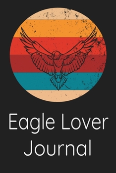 Eagle Lover Journal: Animal Lovers Gift. Pretty Lined Notebook & Diary For Writing And Note Taking For Your Special Day.(120 Blank Lined Pages - 6x9 Inches)