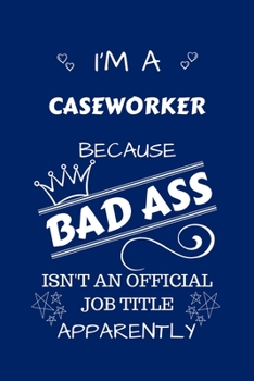 I'm A Caseworker Because BAD ASS Isn't A Job Title Apparently: Perfect Gag Gift For A Caseworker Who Happens To Be A Bad Ass! | Blank Lined Notebook ... and Banter | Birthday| Hen | Stag Do | Ann