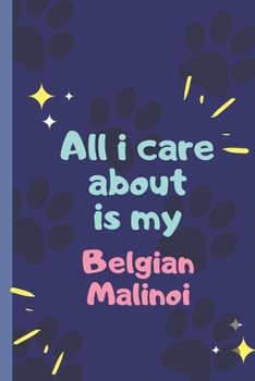 All I Care About  Is My Belgian Malinoi - Notebook: signed Notebook/Journal Book to Write in, (6” x 9”), 120 Pages