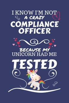 I Know I'm Not A Crazy Compliance Officer Because My Unicorn Had Me Tested: Perfect Gag Gift For A Compliance Officer Who 100% Isn't Crazy! | Blank ... | Job | Humour and Banter | Birthday| Hen |