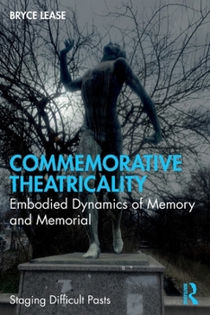 Commemorative Theatricality: Embodied Dynamics of Memory and Memorial (Staging Difficult Pasts)