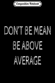 Paperback Composition Notebook: Don't Be Mean Be Above Average - Funny Math Lover Journal/Notebook Blank Lined Ruled 6x9 100 Pages Book