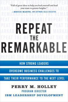 Hardcover Repeat the Remarkable: How Strong Leaders Overcome Business Challenges to Take Their Performance to the Next Level Book